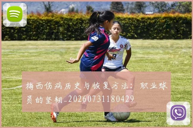 梅西伤病历史与恢复方法：职业球员的坚韧_20260731180429