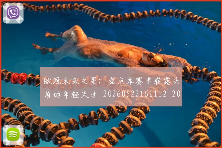欧冠未来之星：盘点本赛季崭露头角的年轻天才_20260522161112_20260801164217