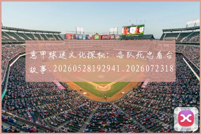 意甲球迷文化探秘：各队死忠看台故事_20260528192941_20260723180049