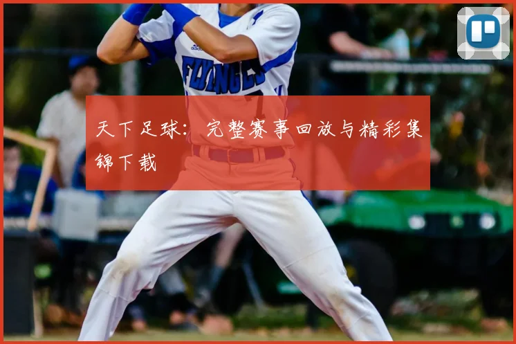 天下足球:完整赛事回放与精彩集锦下载