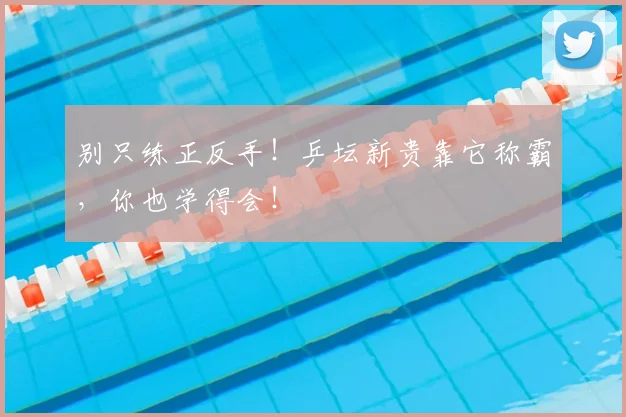 别只练正反手！乒坛新贵靠它称霸，你也学得会！